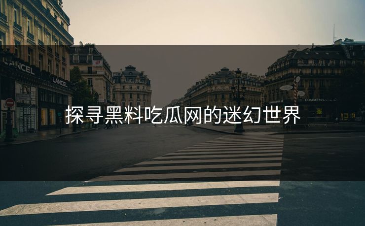 探寻黑料吃瓜网的迷幻世界 探寻黑料吃瓜网的迷幻世界