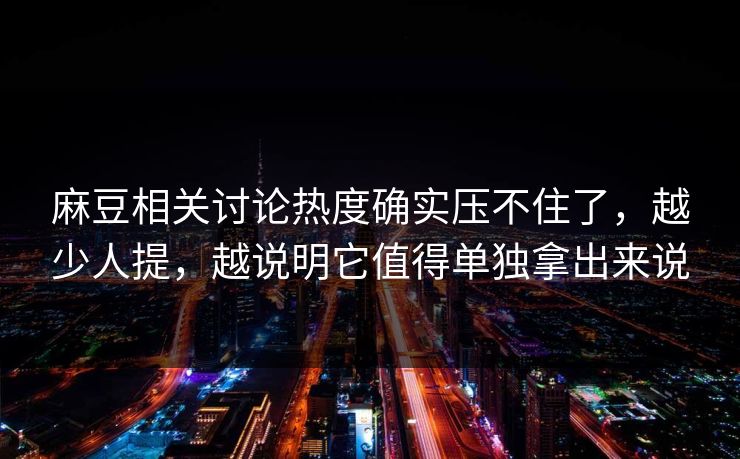 麻豆相关讨论热度确实压不住了,越少人提,越说明它值得单独拿出来说
