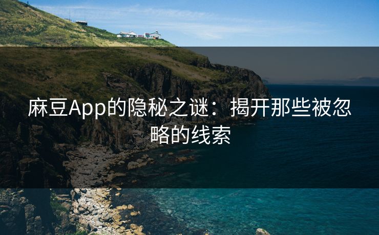麻豆App的隐秘之谜:揭开那些被忽略的线索 麻豆App的隐秘之谜:揭开那些被忽略的线索