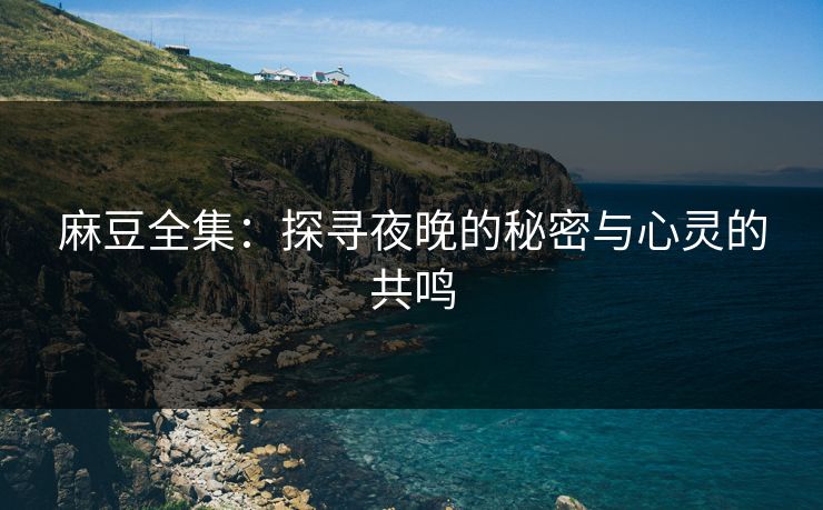 麻豆全集:探寻夜晚的秘密与心灵的共鸣